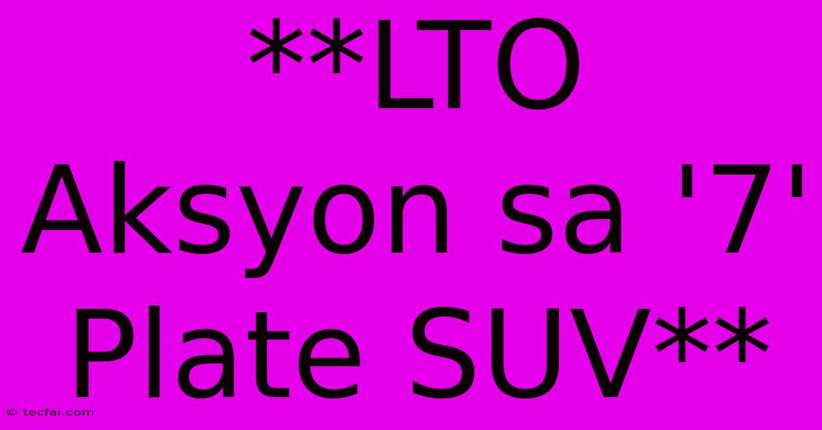 **LTO Aksyon Sa '7' Plate SUV**