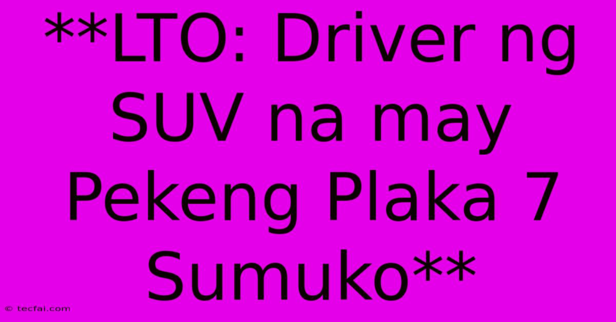 **LTO: Driver Ng SUV Na May Pekeng Plaka 7 Sumuko**