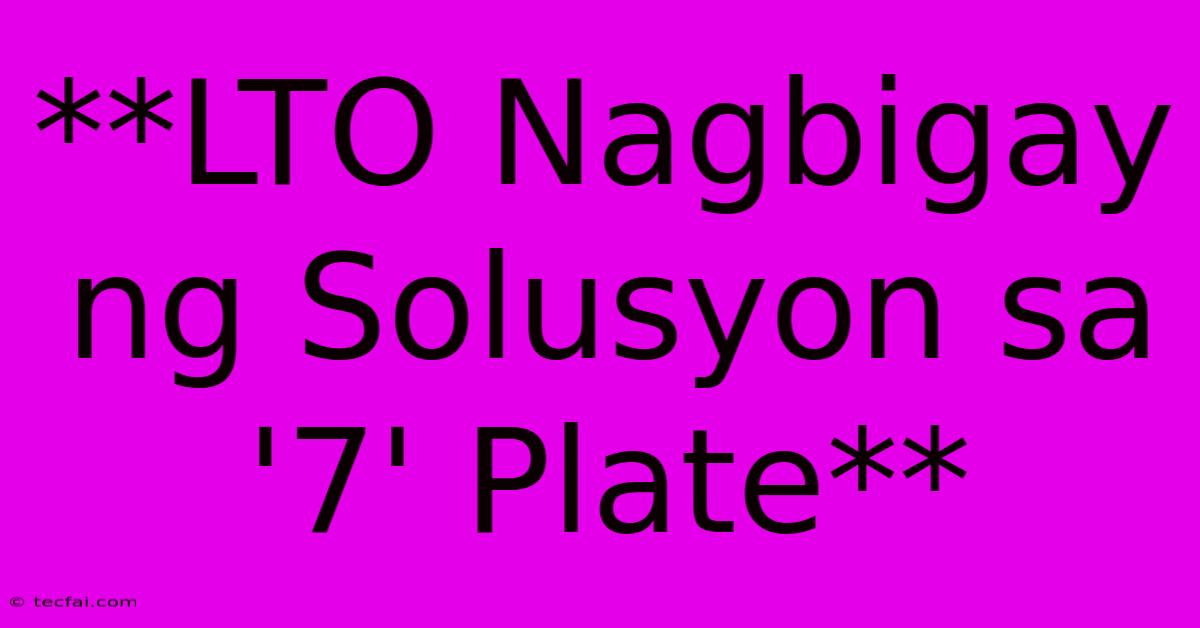 **LTO Nagbigay Ng Solusyon Sa '7' Plate** 