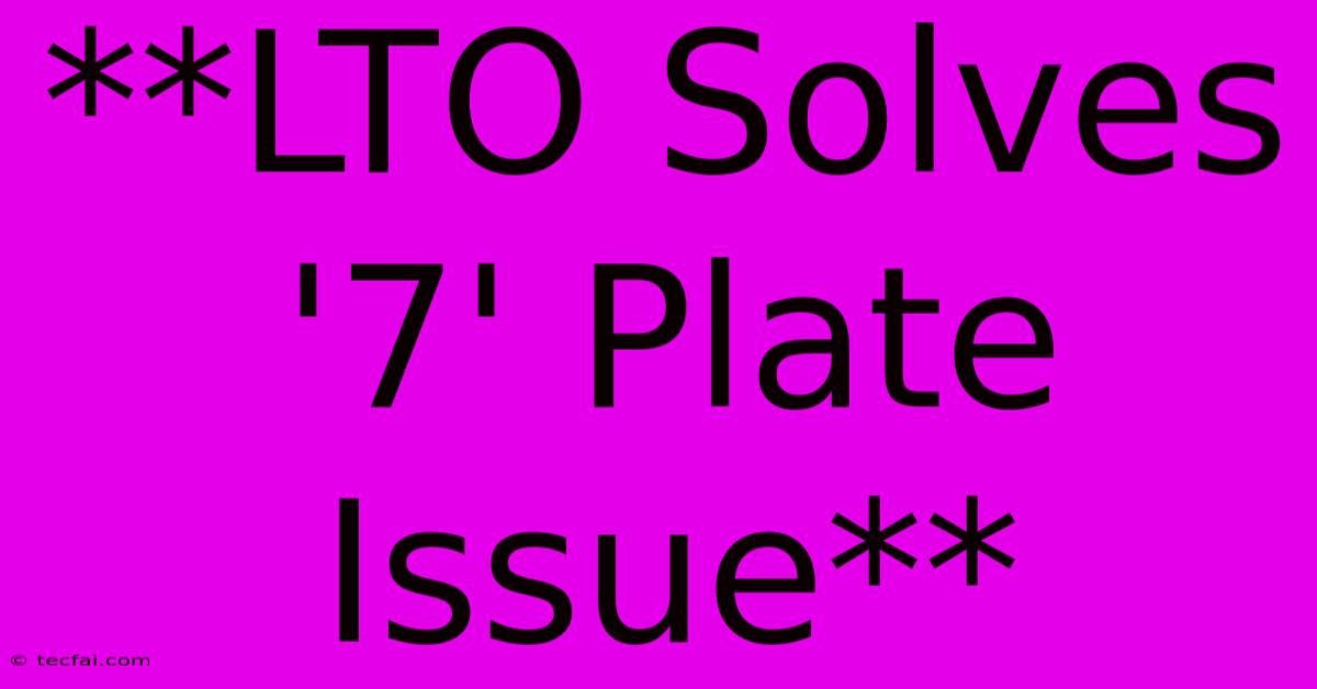 **LTO Solves '7' Plate Issue**