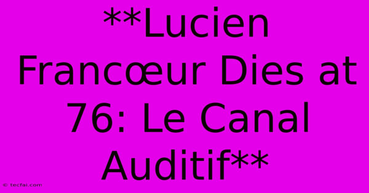 **Lucien Francœur Dies At 76: Le Canal Auditif**