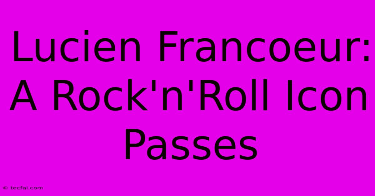 Lucien Francoeur: A Rock'n'Roll Icon Passes