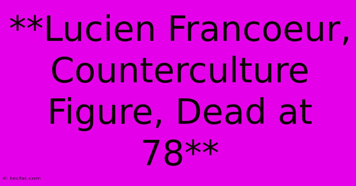 **Lucien Francoeur, Counterculture Figure, Dead At 78**