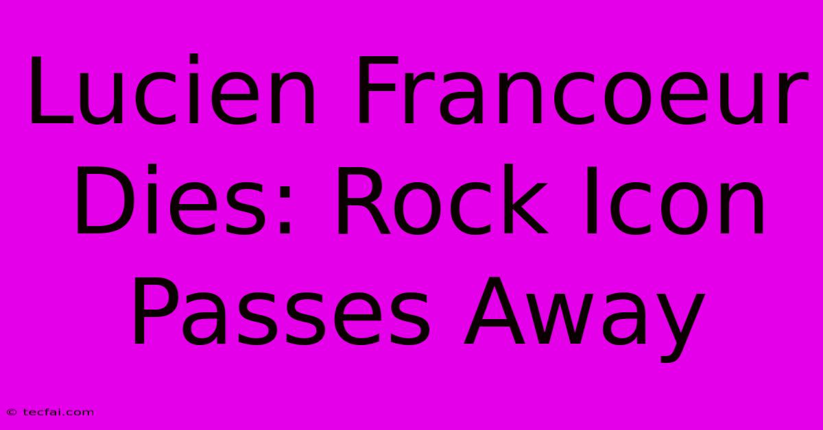 Lucien Francoeur Dies: Rock Icon Passes Away