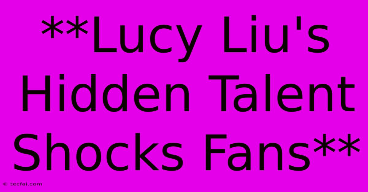 **Lucy Liu's Hidden Talent Shocks Fans**