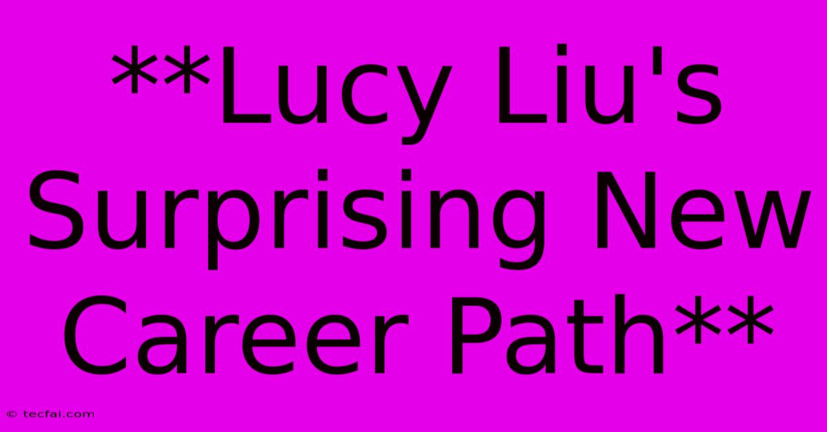 **Lucy Liu's Surprising New Career Path**