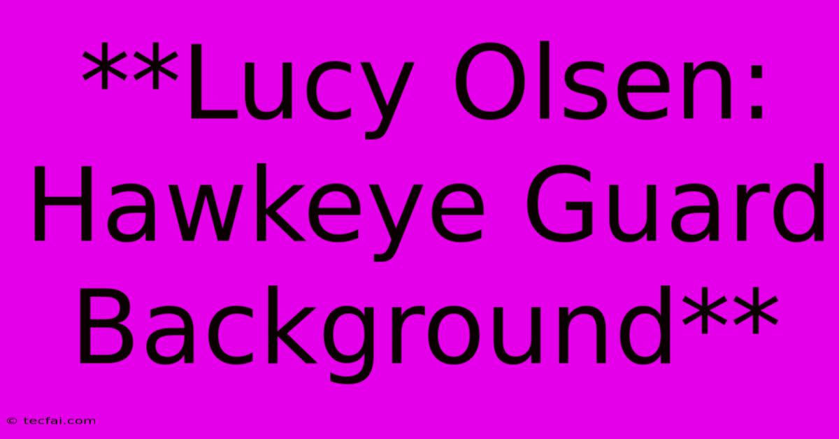 **Lucy Olsen:  Hawkeye Guard Background** 