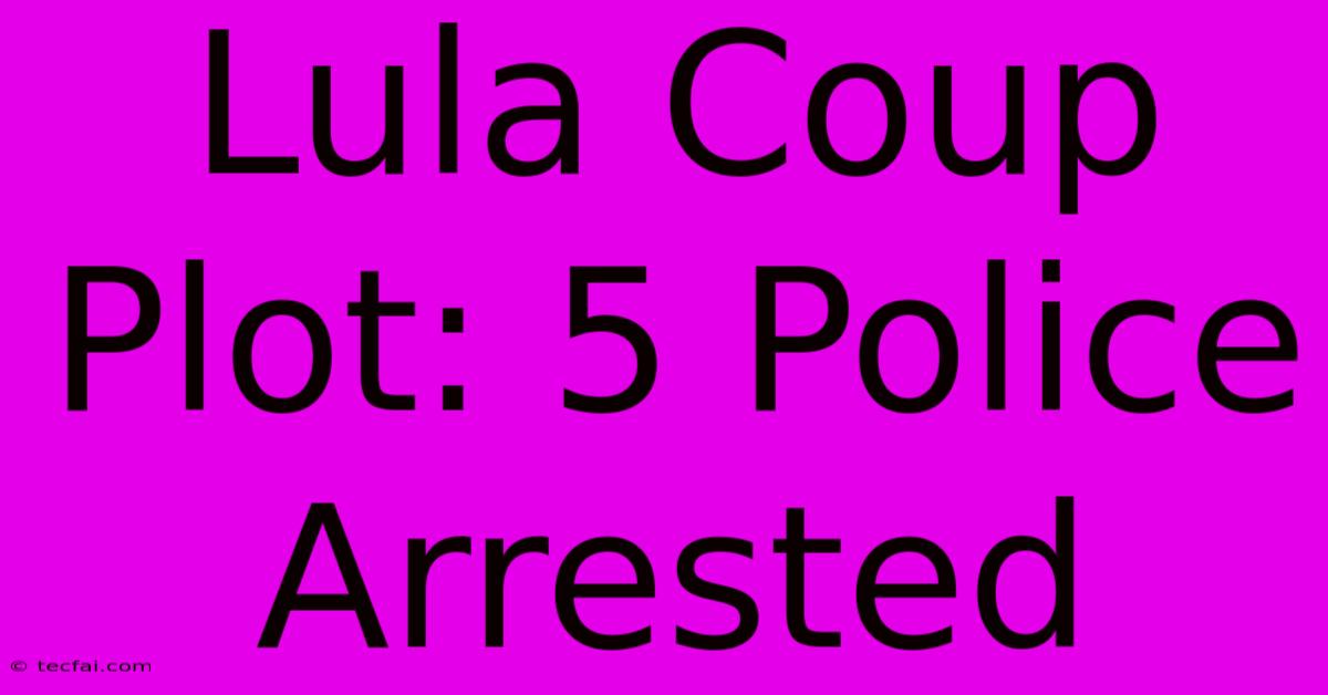 Lula Coup Plot: 5 Police Arrested