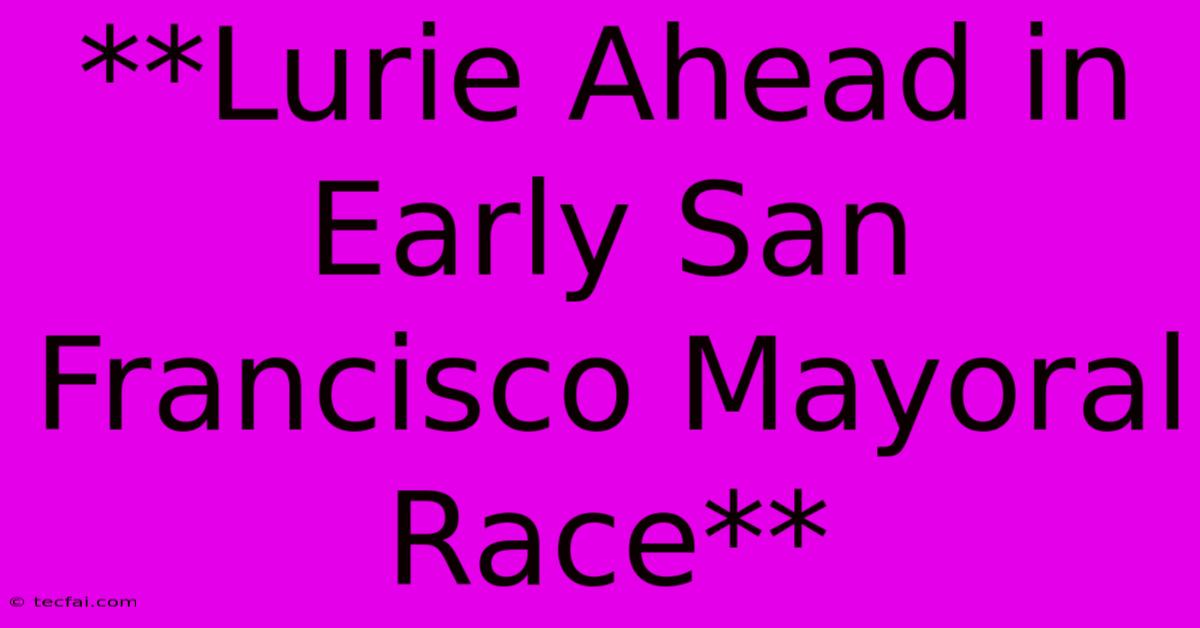 **Lurie Ahead In Early San Francisco Mayoral Race** 