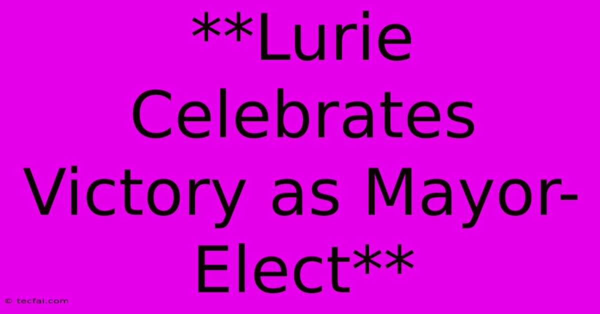 **Lurie Celebrates Victory As Mayor-Elect**