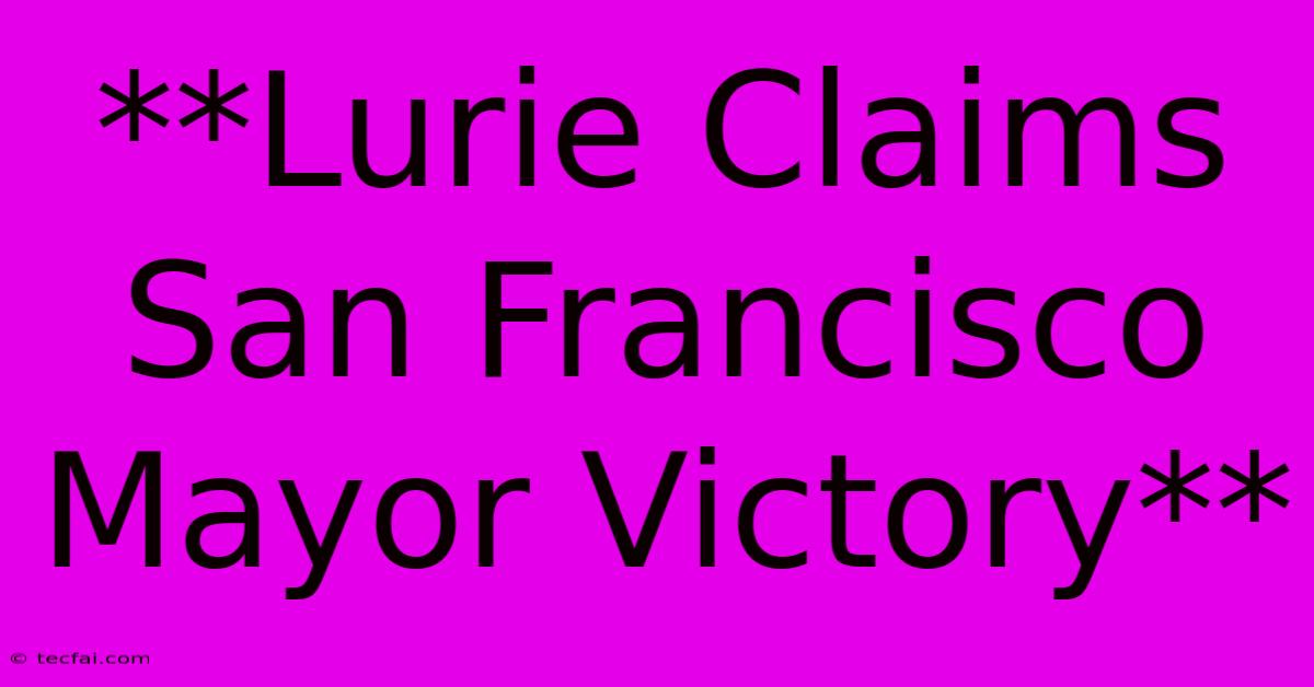 **Lurie Claims San Francisco Mayor Victory**