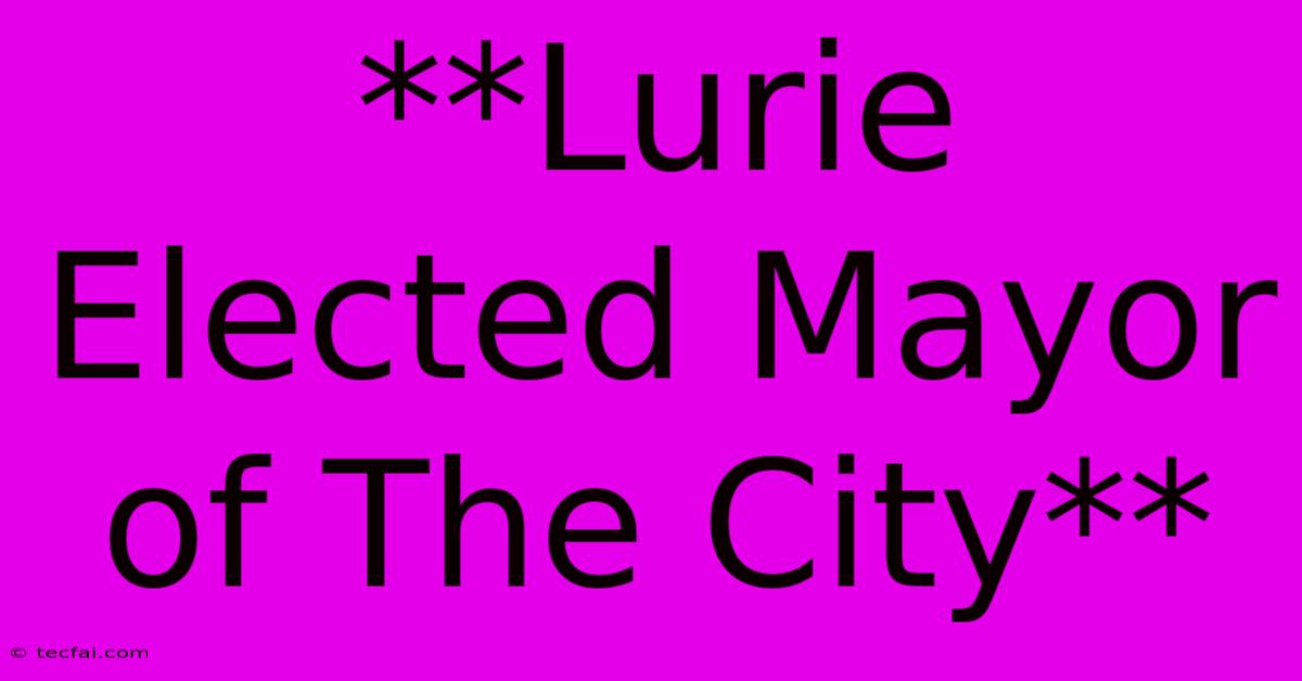 **Lurie Elected Mayor Of The City**