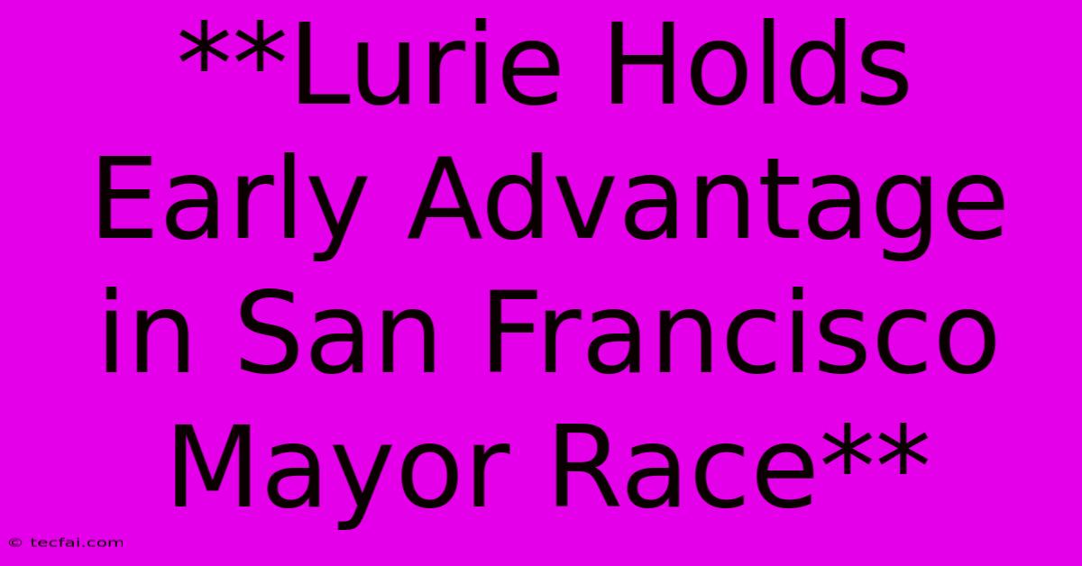 **Lurie Holds Early Advantage In San Francisco Mayor Race**