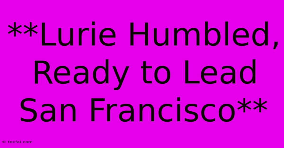 **Lurie Humbled, Ready To Lead San Francisco**