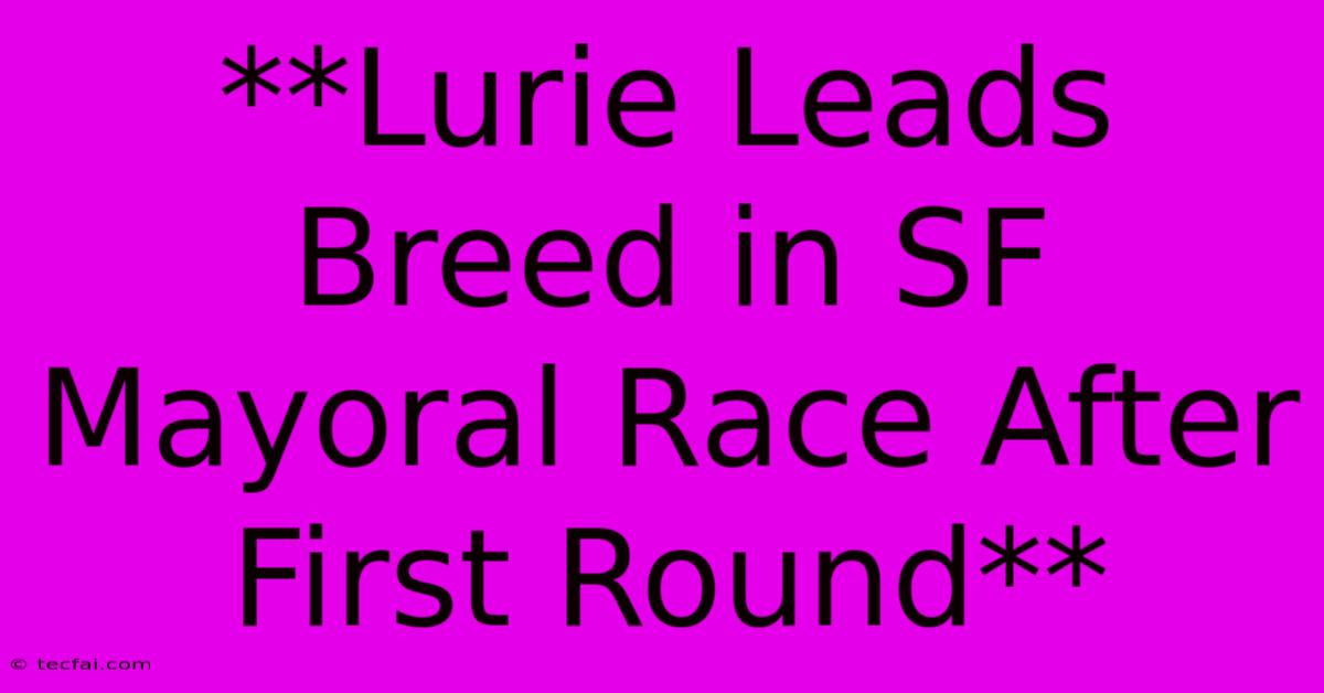 **Lurie Leads Breed In SF Mayoral Race After First Round** 