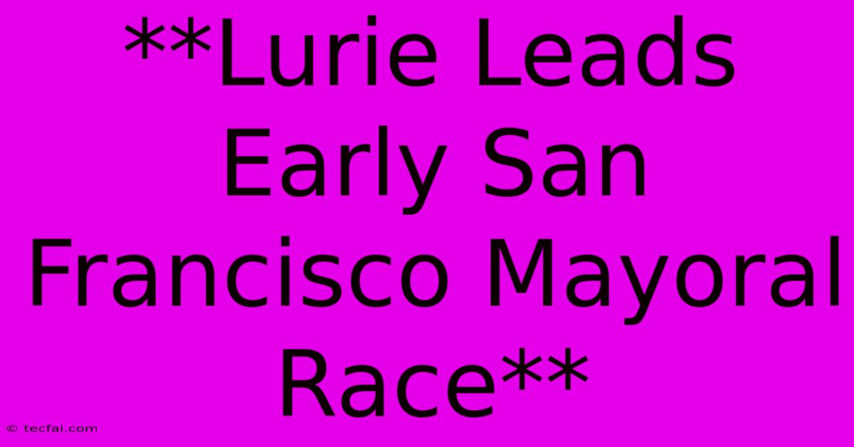 **Lurie Leads Early San Francisco Mayoral Race**