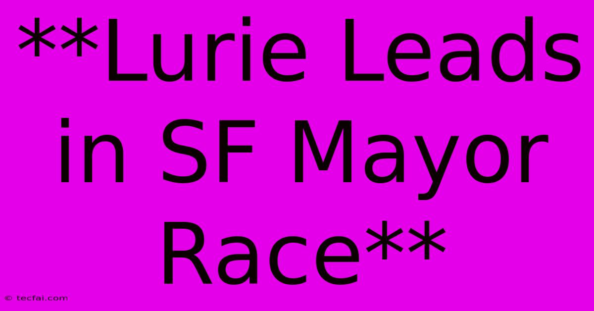 **Lurie Leads In SF Mayor Race**