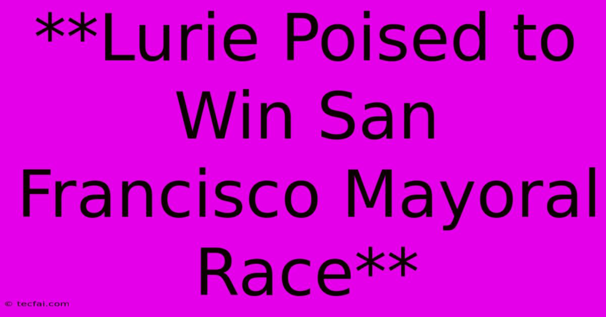 **Lurie Poised To Win San Francisco Mayoral Race**