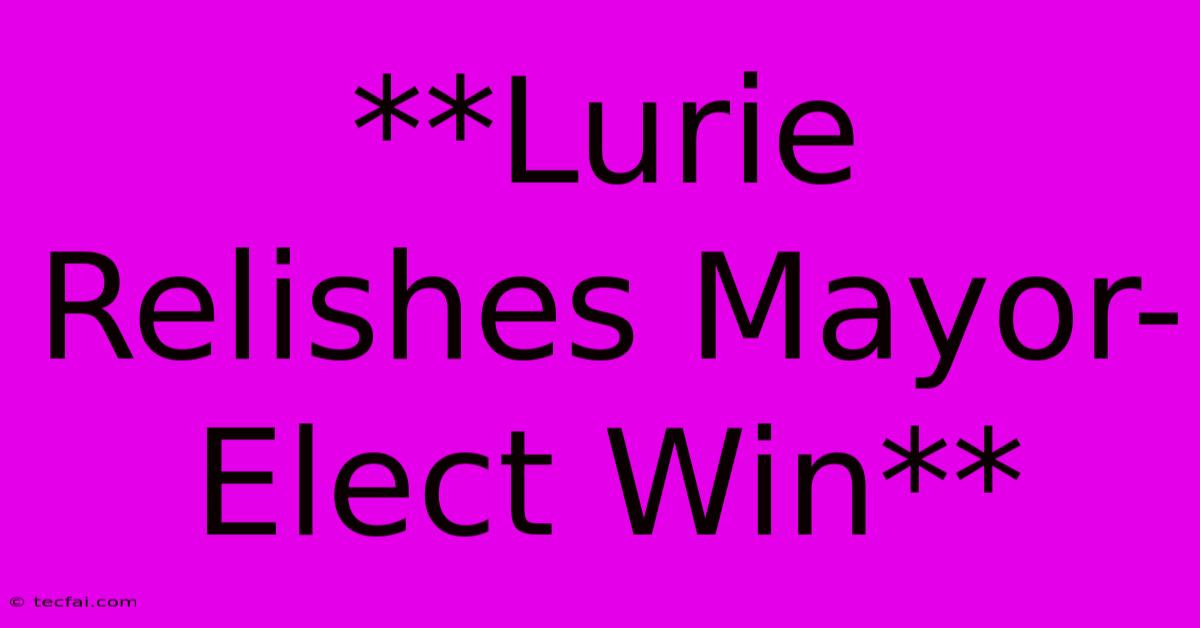 **Lurie Relishes Mayor-Elect Win** 