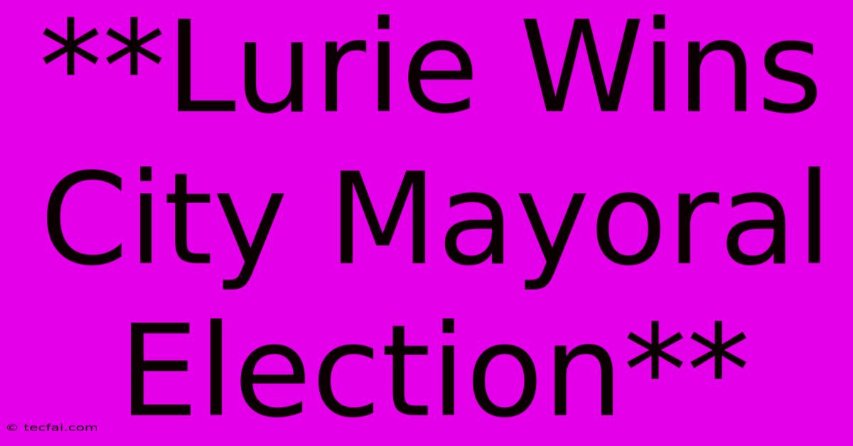 **Lurie Wins City Mayoral Election**