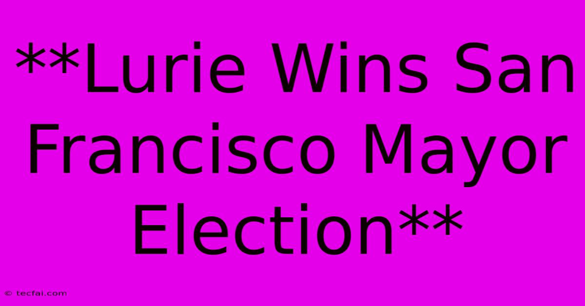 **Lurie Wins San Francisco Mayor Election**