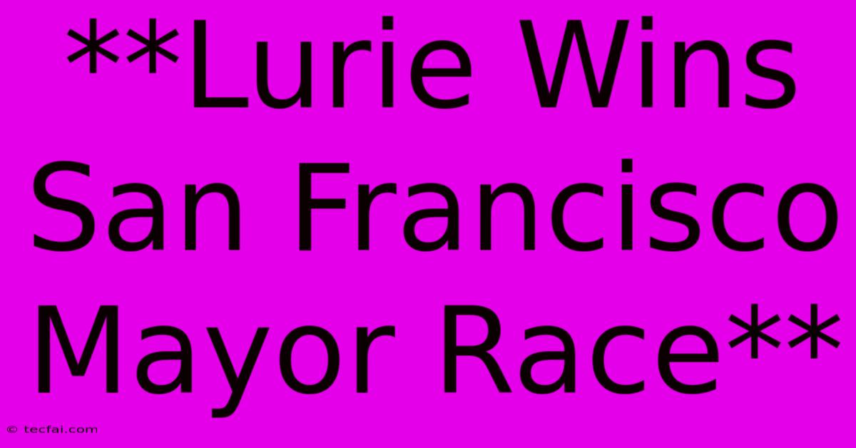 **Lurie Wins San Francisco Mayor Race**