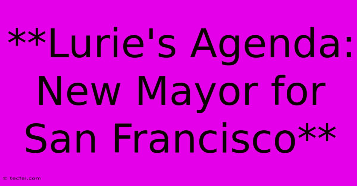 **Lurie's Agenda: New Mayor For San Francisco**