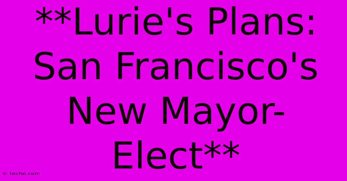 **Lurie's Plans: San Francisco's New Mayor-Elect**