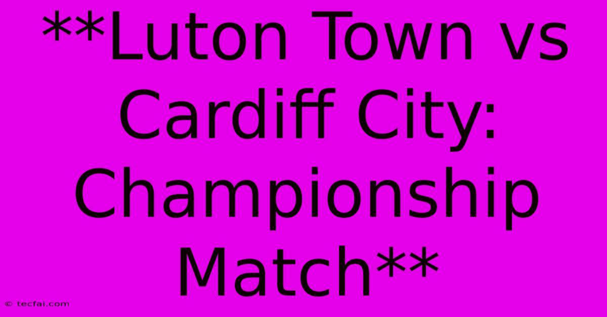 **Luton Town Vs Cardiff City: Championship Match** 