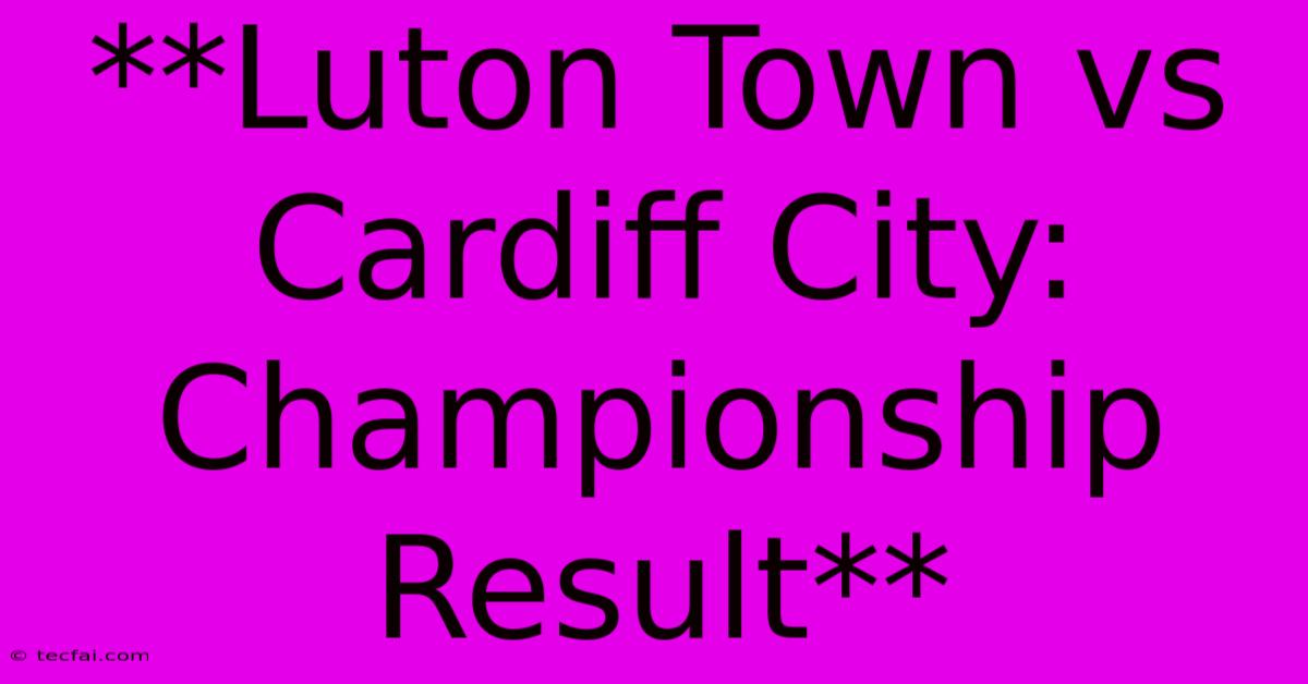 **Luton Town Vs Cardiff City: Championship Result**