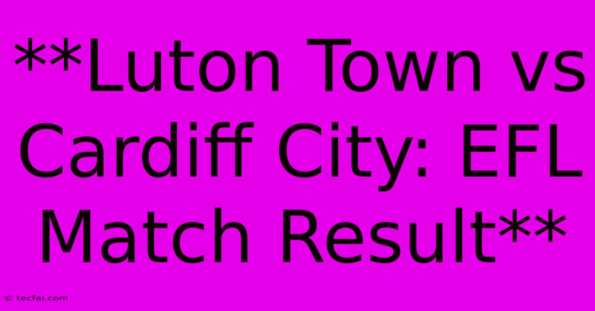 **Luton Town Vs Cardiff City: EFL Match Result** 