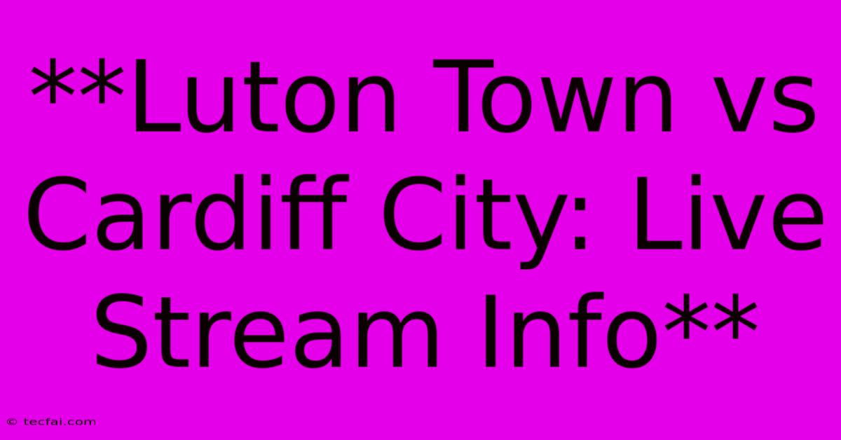 **Luton Town Vs Cardiff City: Live Stream Info** 