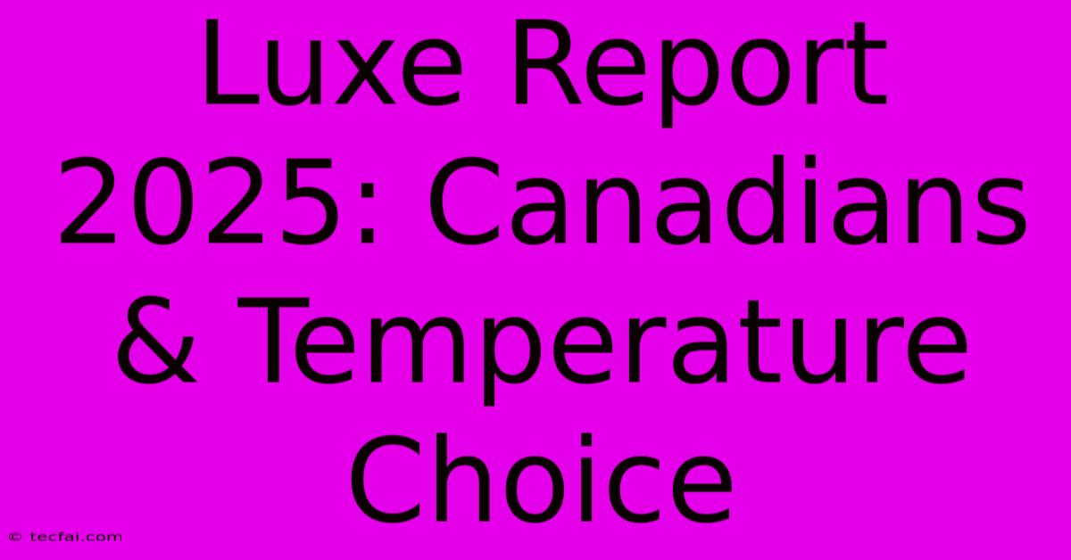 Luxe Report 2025: Canadians & Temperature Choice