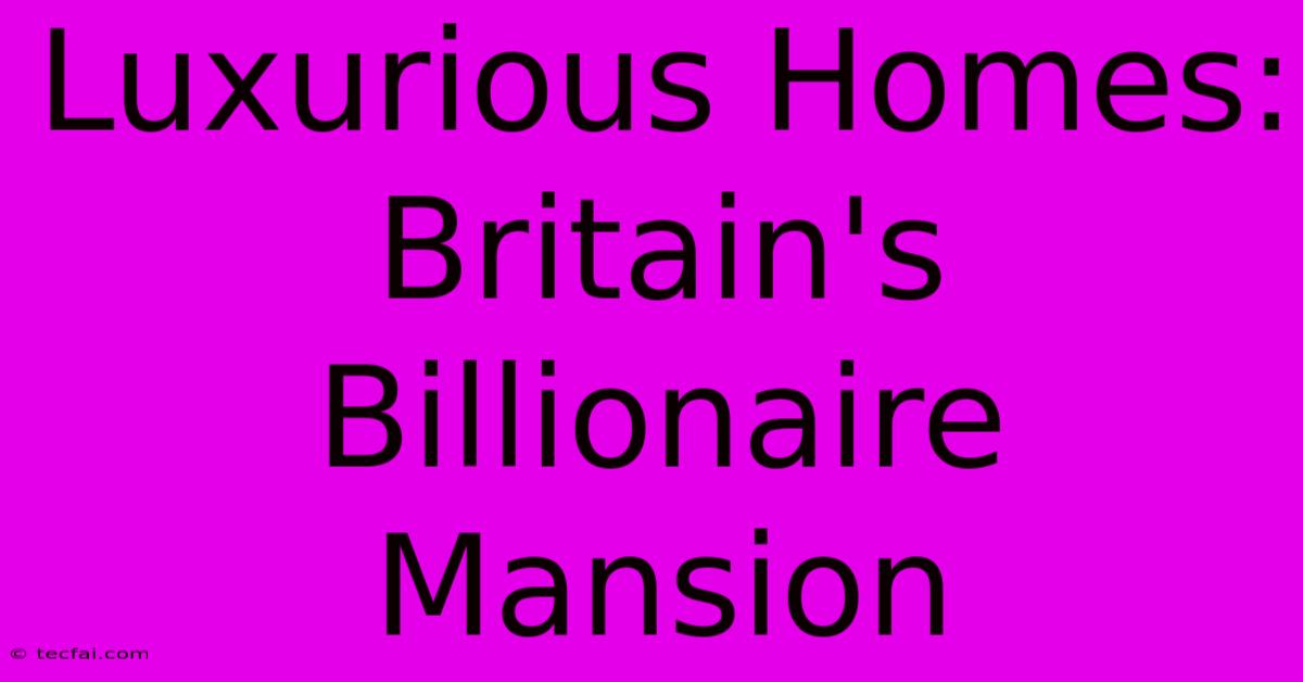 Luxurious Homes: Britain's Billionaire Mansion