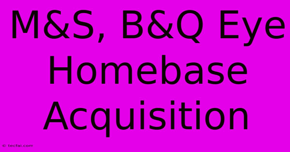 M&S, B&Q Eye Homebase Acquisition