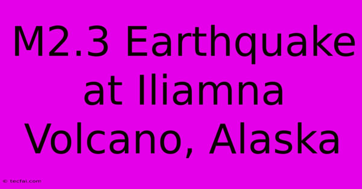 M2.3 Earthquake At Iliamna Volcano, Alaska 