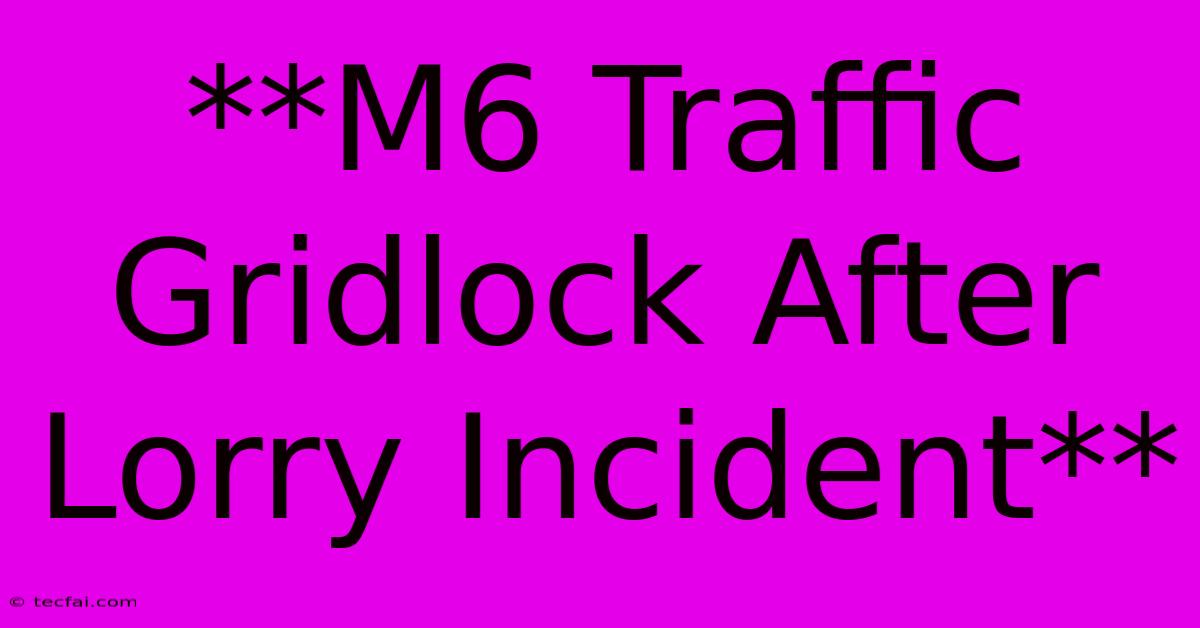 **M6 Traffic Gridlock After Lorry Incident**