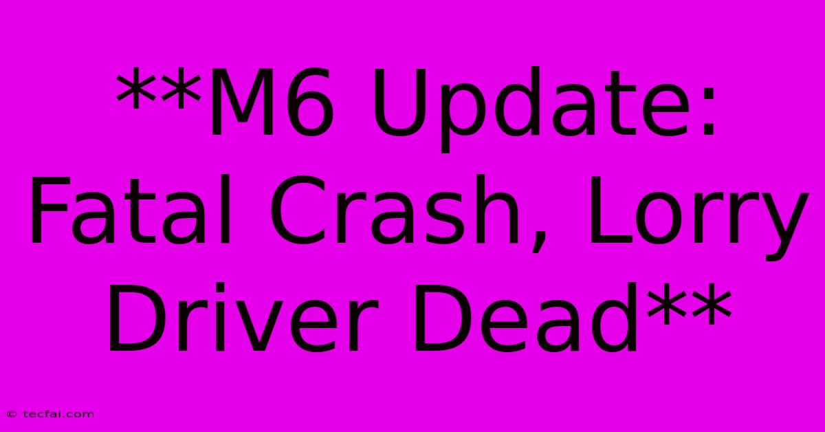 **M6 Update: Fatal Crash, Lorry Driver Dead**