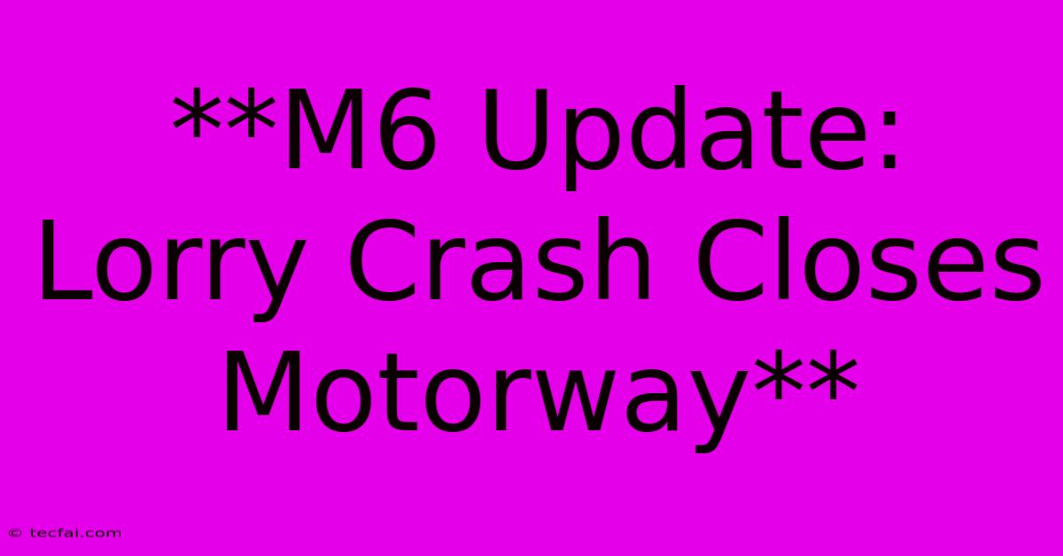 **M6 Update: Lorry Crash Closes Motorway**