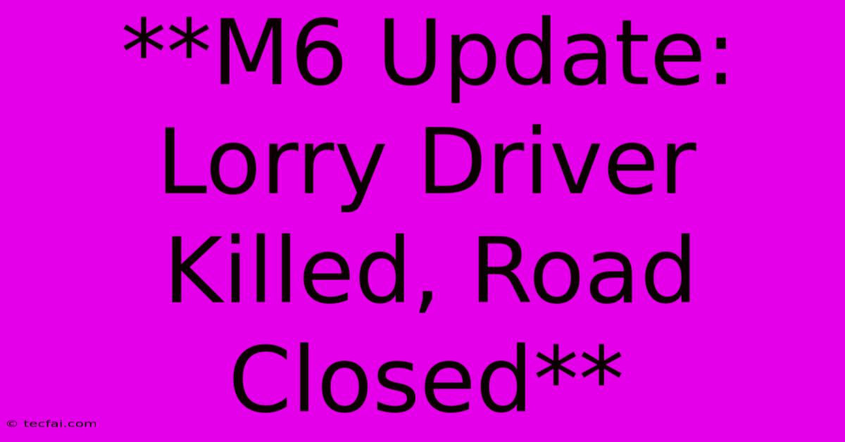 **M6 Update: Lorry Driver Killed, Road Closed**