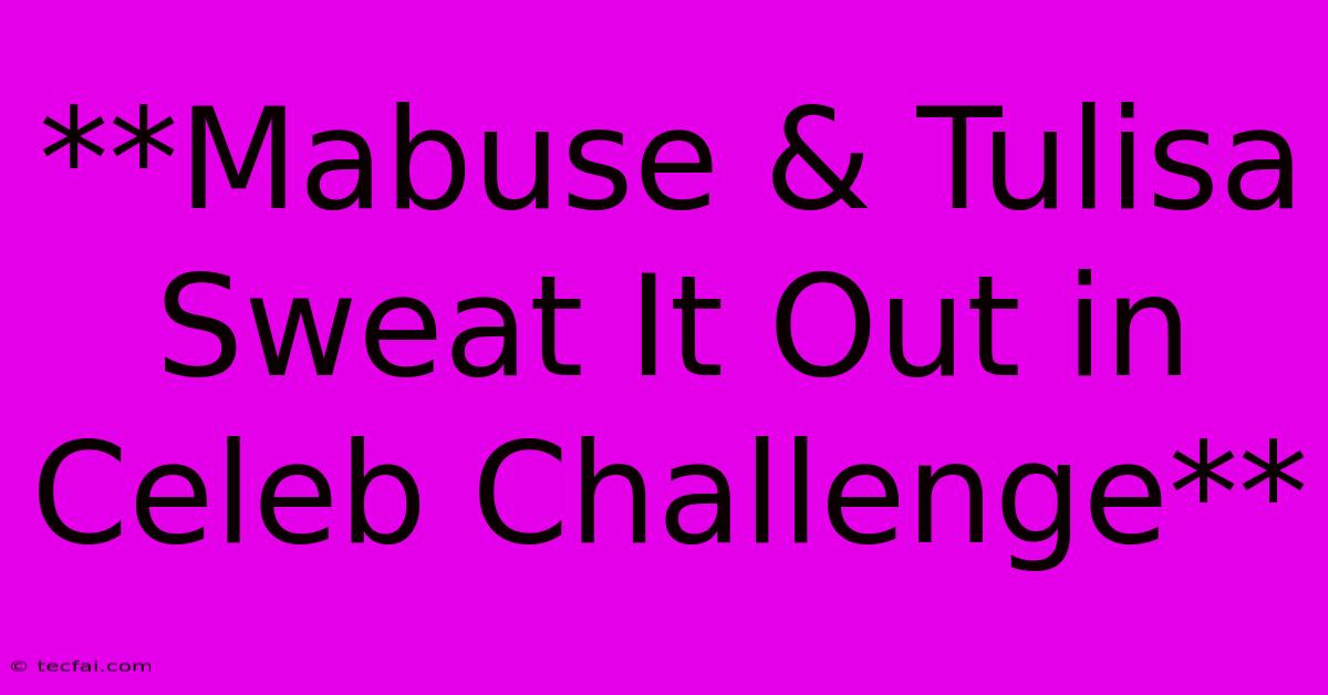 **Mabuse & Tulisa Sweat It Out In Celeb Challenge**