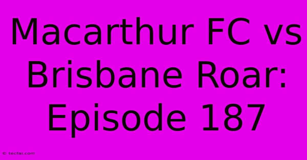 Macarthur FC Vs Brisbane Roar: Episode 187