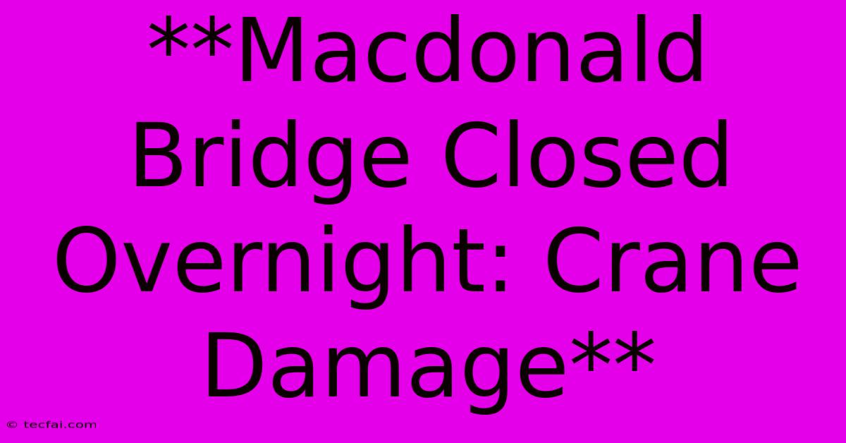 **Macdonald Bridge Closed Overnight: Crane Damage**