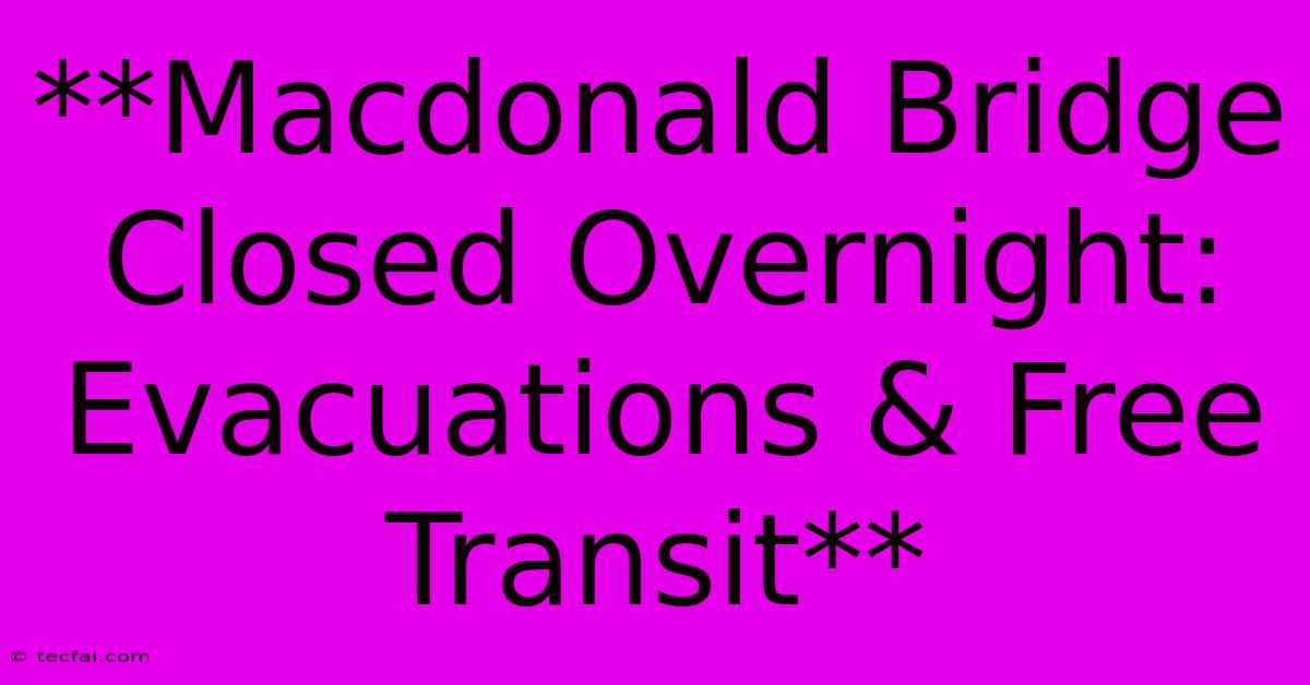 **Macdonald Bridge Closed Overnight: Evacuations & Free Transit**