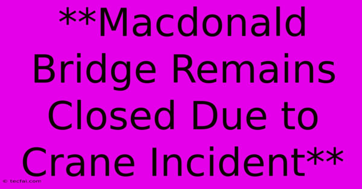 **Macdonald Bridge Remains Closed Due To Crane Incident**