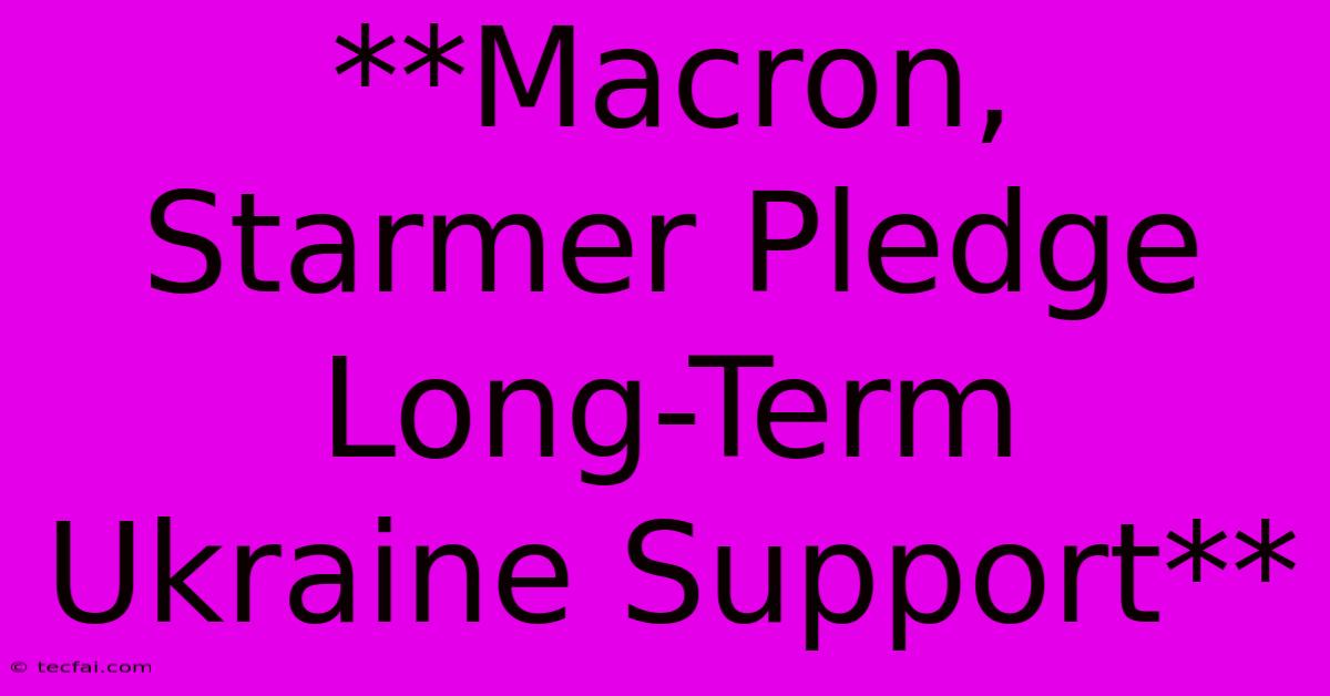 **Macron, Starmer Pledge Long-Term Ukraine Support**