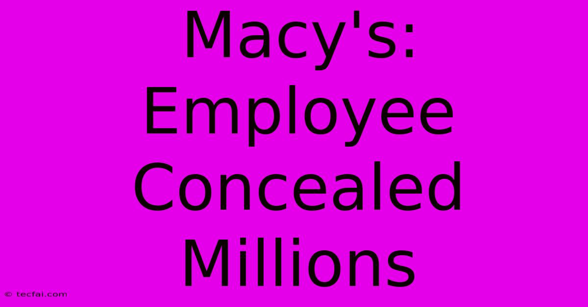 Macy's: Employee Concealed Millions