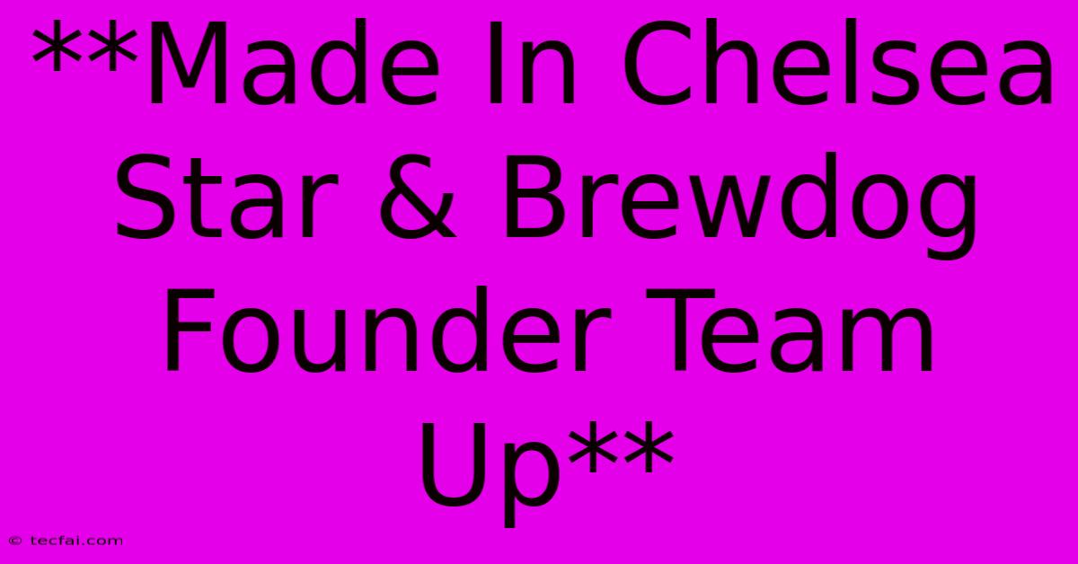 **Made In Chelsea Star & Brewdog Founder Team Up**