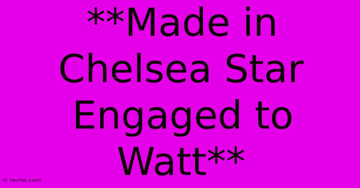 **Made In Chelsea Star Engaged To Watt**