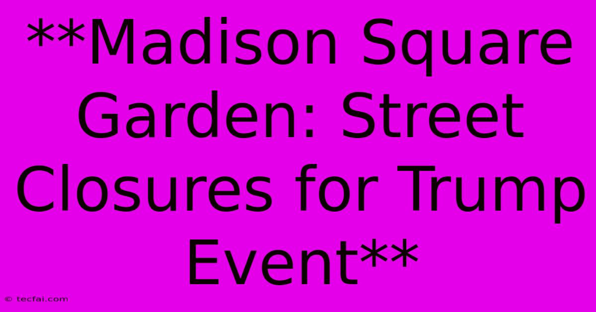 **Madison Square Garden: Street Closures For Trump Event**